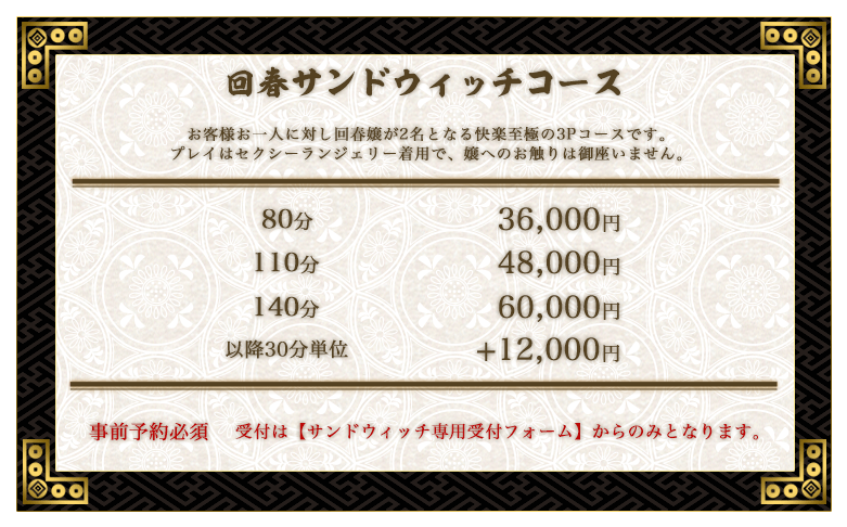 回春サンドウィッチコース。女の子2名でお伺いする夢の3Pハーレム回春。サンドウィッチ回春嬢のペア、組み合わせの可否についてはご予約日と時間により異なります。80分は36,000円。110分は48,000円。140分は60,000円